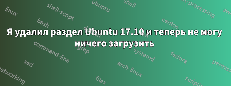 Я удалил раздел Ubuntu 17.10 и теперь не могу ничего загрузить