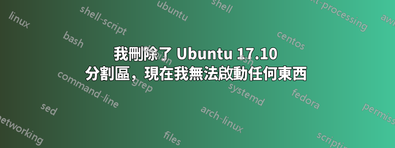 我刪除了 Ubuntu 17.10 分割區，現在我無法啟動任何東西