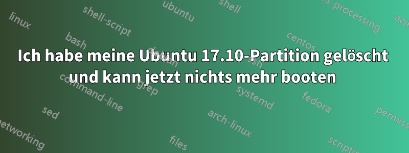 Ich habe meine Ubuntu 17.10-Partition gelöscht und kann jetzt nichts mehr booten