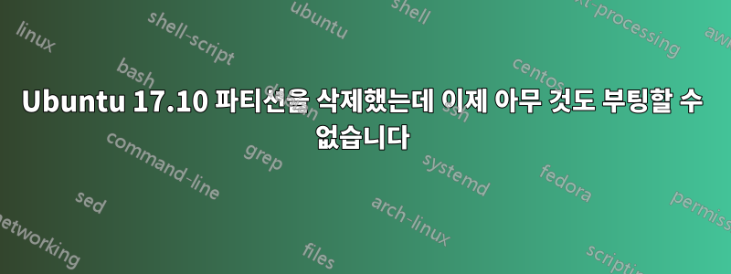 Ubuntu 17.10 파티션을 삭제했는데 이제 아무 것도 부팅할 수 없습니다