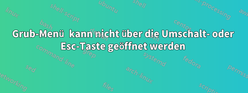 Grub-Menü kann nicht über die Umschalt- oder Esc-Taste geöffnet werden