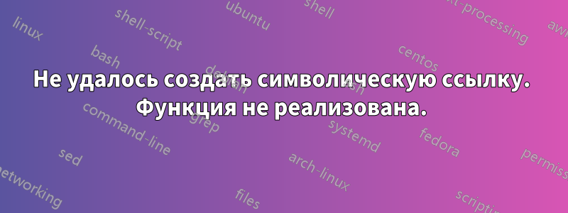 Не удалось создать символическую ссылку. Функция не реализована.