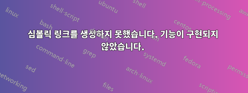 심볼릭 링크를 생성하지 못했습니다. 기능이 구현되지 않았습니다.