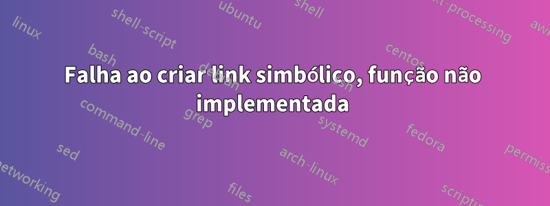 Falha ao criar link simbólico, função não implementada