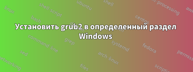 Установить grub2 в определенный раздел Windows