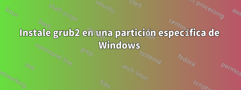 Instale grub2 en una partición específica de Windows