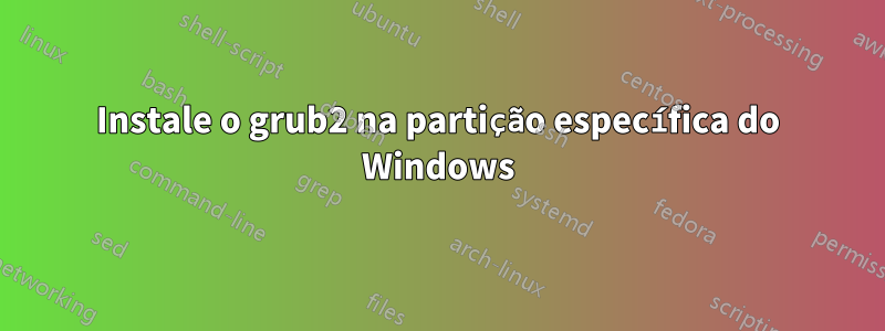 Instale o grub2 na partição específica do Windows