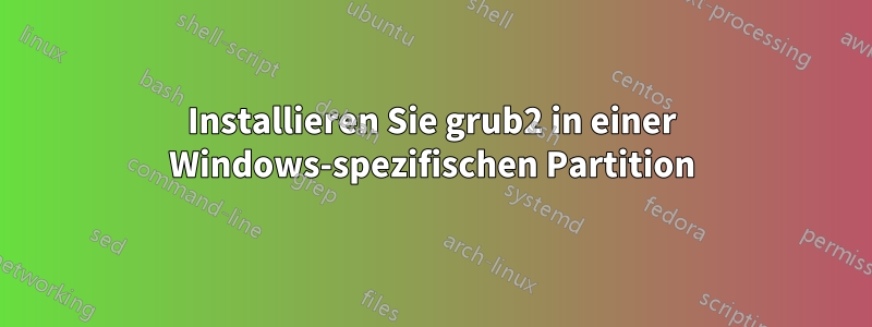 Installieren Sie grub2 in einer Windows-spezifischen Partition