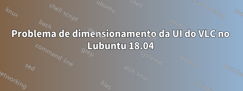 Problema de dimensionamento da UI do VLC no Lubuntu 18.04