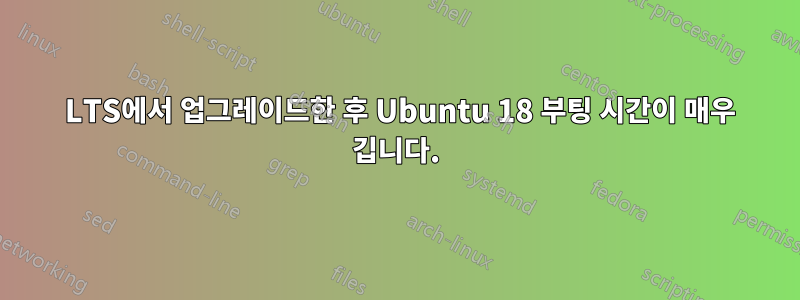 16 LTS에서 업그레이드한 후 Ubuntu 18 부팅 시간이 매우 깁니다.