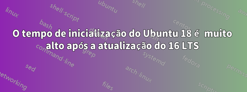 O tempo de inicialização do Ubuntu 18 é muito alto após a atualização do 16 LTS