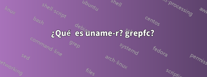 ¿Qué es uname-r? grepfc?