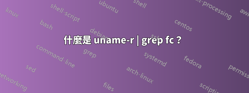 什麼是 uname-r | grep fc？