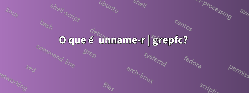 O que é unname-r | grepfc?