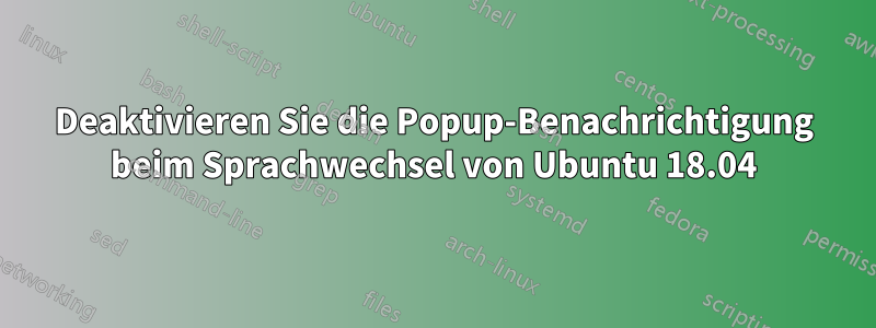 Deaktivieren Sie die Popup-Benachrichtigung beim Sprachwechsel von Ubuntu 18.04