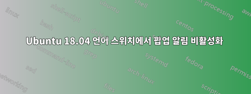 Ubuntu 18.04 언어 스위치에서 팝업 알림 비활성화