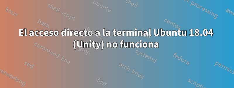 El acceso directo a la terminal Ubuntu 18.04 (Unity) no funciona