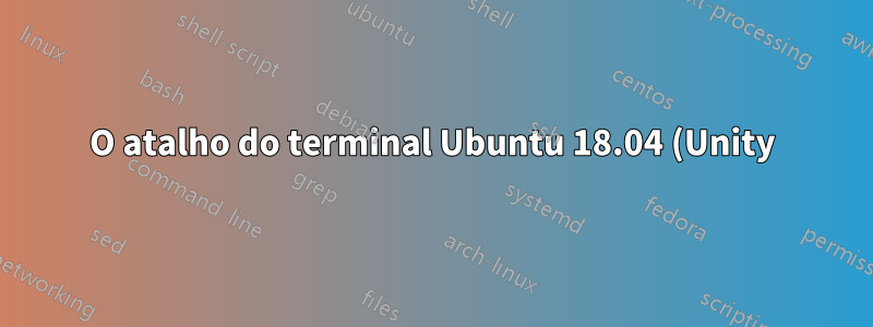 O atalho do terminal Ubuntu 18.04 (Unity) não funciona