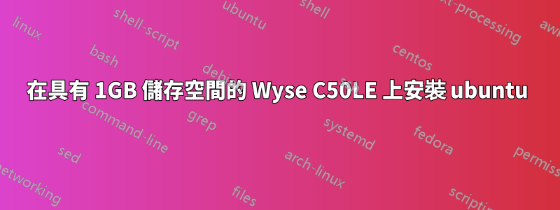 在具有 1GB 儲存空間的 Wyse C50LE 上安裝 ubuntu