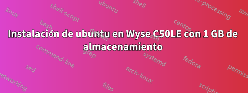 Instalación de ubuntu en Wyse C50LE con 1 GB de almacenamiento