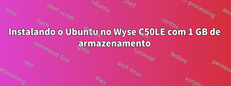 Instalando o Ubuntu no Wyse C50LE com 1 GB de armazenamento