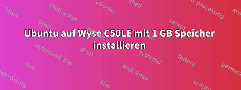 Ubuntu auf Wyse C50LE mit 1 GB Speicher installieren