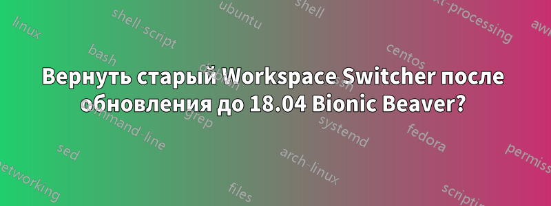 Вернуть старый Workspace Switcher после обновления до 18.04 Bionic Beaver?