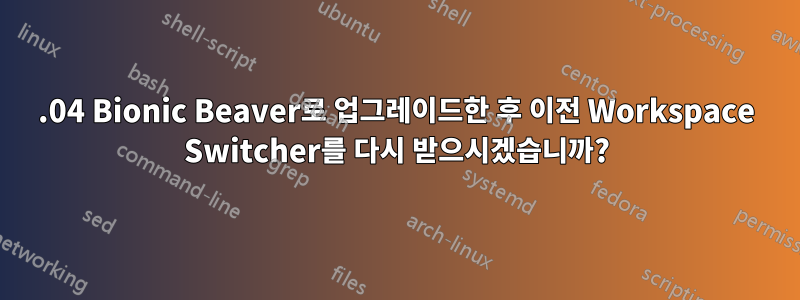 18.04 Bionic Beaver로 업그레이드한 후 이전 Workspace Switcher를 다시 받으시겠습니까?