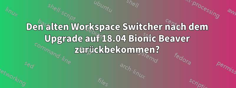 Den alten Workspace Switcher nach dem Upgrade auf 18.04 Bionic Beaver zurückbekommen?