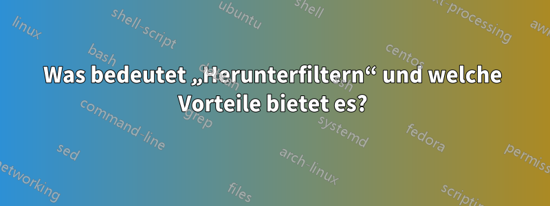 Was bedeutet „Herunterfiltern“ und welche Vorteile bietet es?