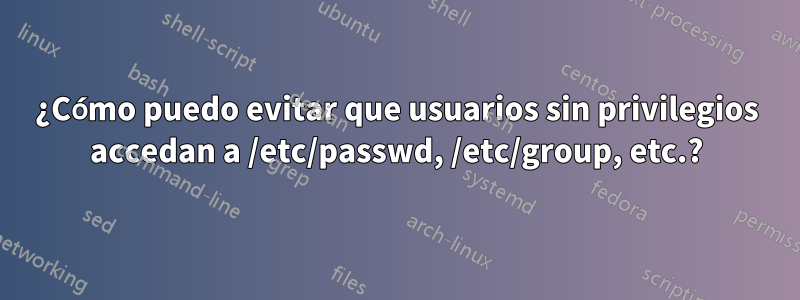 ¿Cómo puedo evitar que usuarios sin privilegios accedan a /etc/passwd, /etc/group, etc.?