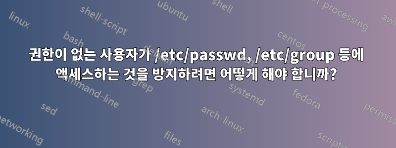 권한이 없는 사용자가 /etc/passwd, /etc/group 등에 액세스하는 것을 방지하려면 어떻게 해야 합니까?