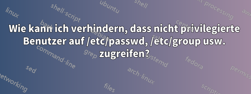 Wie kann ich verhindern, dass nicht privilegierte Benutzer auf /etc/passwd, /etc/group usw. zugreifen?