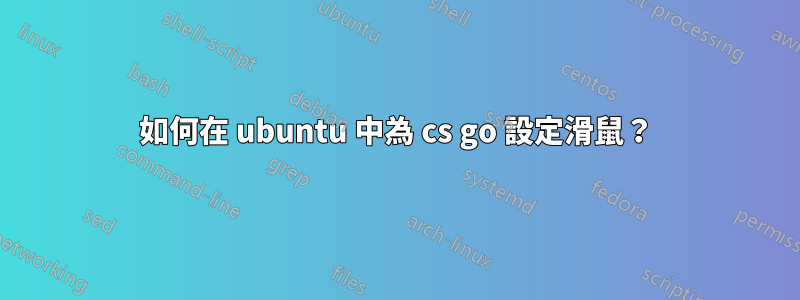 如何在 ubuntu 中為 cs go 設定滑鼠？