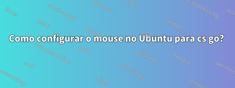 Como configurar o mouse no Ubuntu para cs go?