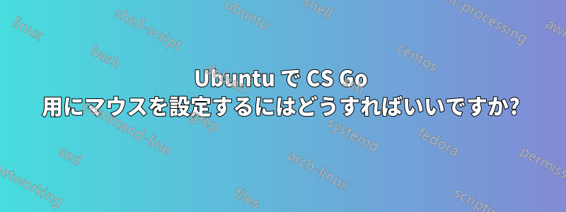 Ubuntu で CS Go 用にマウスを設定するにはどうすればいいですか?