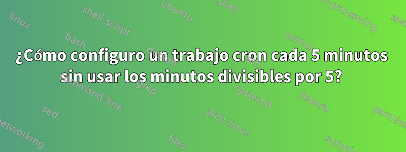 ¿Cómo configuro un trabajo cron cada 5 minutos sin usar los minutos divisibles por 5?