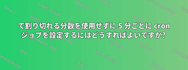 5 で割り切れる分数を使用せずに 5 分ごとに cron ジョブを設定するにはどうすればよいですか?