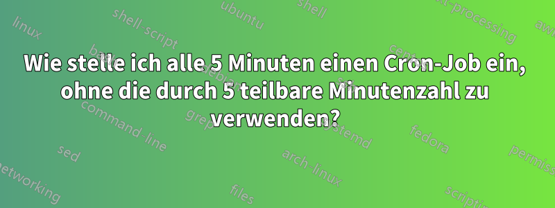 Wie stelle ich alle 5 Minuten einen Cron-Job ein, ohne die durch 5 teilbare Minutenzahl zu verwenden?