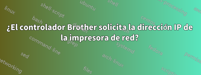 ¿El controlador Brother solicita la dirección IP de la impresora de red?