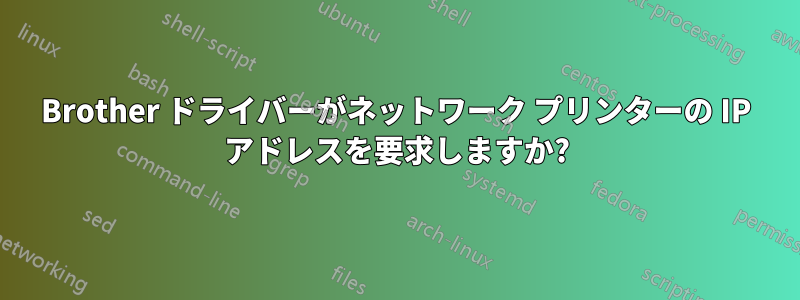 Brother ドライバーがネットワーク プリンターの IP アドレスを要求しますか?