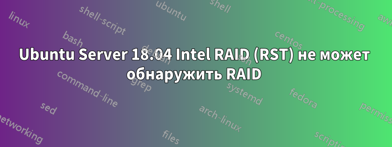 Ubuntu Server 18.04 Intel RAID (RST) не может обнаружить RAID