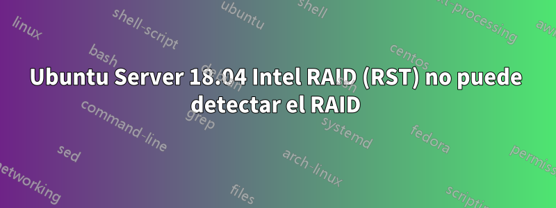 Ubuntu Server 18.04 Intel RAID (RST) no puede detectar el RAID