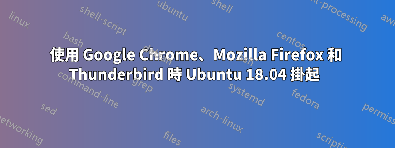 使用 Google Chrome、Mozilla Firefox 和 Thunderbird 時 Ubuntu 18.04 掛起 