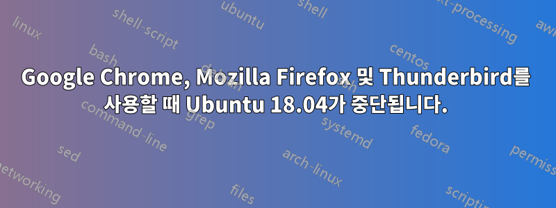 Google Chrome, Mozilla Firefox 및 Thunderbird를 사용할 때 Ubuntu 18.04가 중단됩니다.