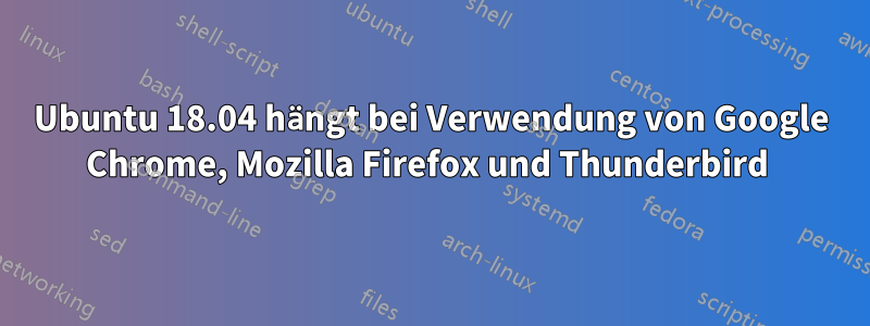 Ubuntu 18.04 hängt bei Verwendung von Google Chrome, Mozilla Firefox und Thunderbird 