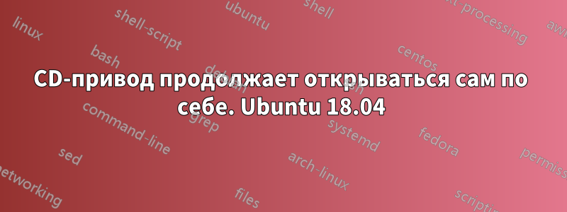 CD-привод продолжает открываться сам по себе. Ubuntu 18.04