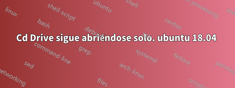 Cd Drive sigue abriéndose solo. ubuntu 18.04