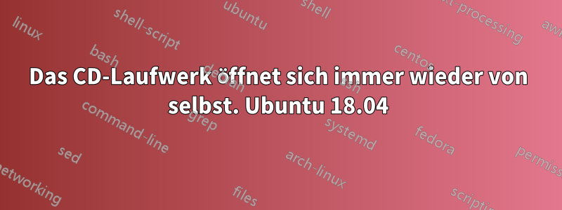 Das CD-Laufwerk öffnet sich immer wieder von selbst. Ubuntu 18.04