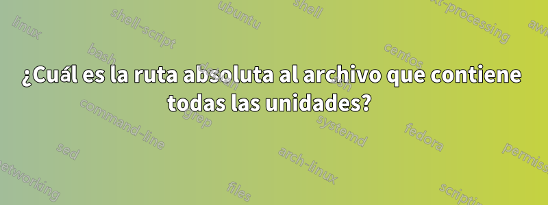 ¿Cuál es la ruta absoluta al archivo que contiene todas las unidades? 